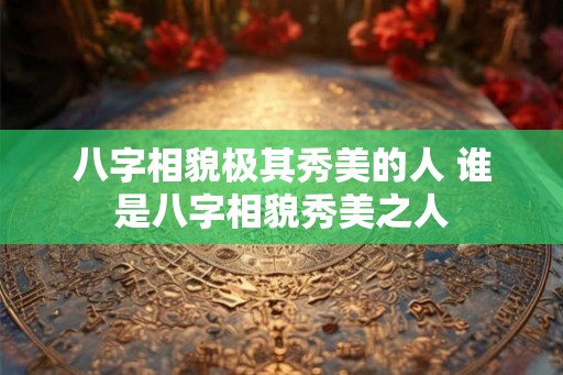 八字相貌极其秀美的人 谁是八字相貌秀美之人