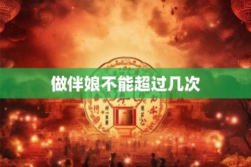 做伴娘不能超过几次 做伴娘不能超过几次