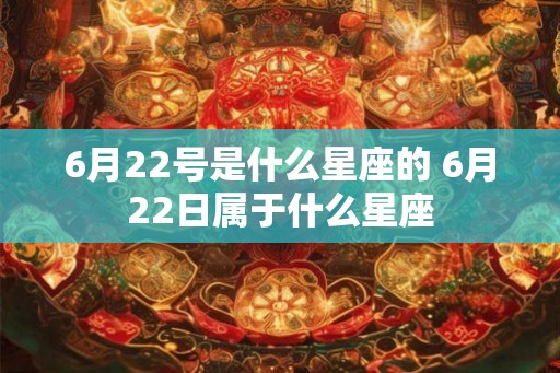 6月22号是什么星座的 6月22日属于什么星座
