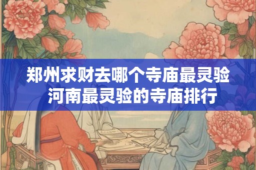 郑州求财去哪个寺庙最灵验  河南最灵验的寺庙排行