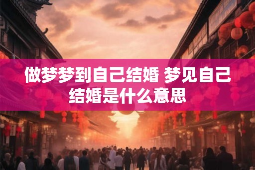 做梦梦到自己结婚 梦见自己结婚是什么意思