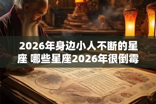 2026年身边小人不断的星座 哪些星座2026年很倒霉