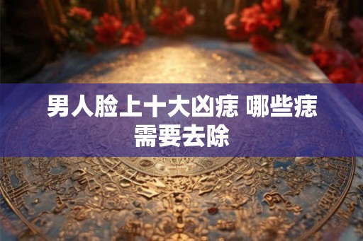 男人脸上十大凶痣 哪些痣需要去除