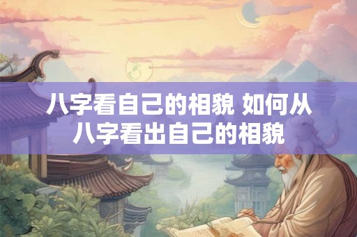 八字看自己的相貌 如何从八字看出自己的相貌
