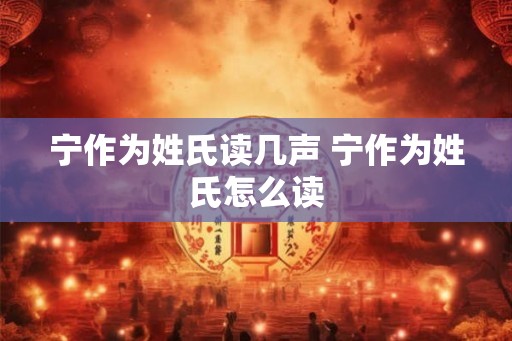 宁作为姓氏读几声 宁作为姓氏怎么读