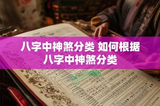 八字中神煞分类 如何根据八字中神煞分类
