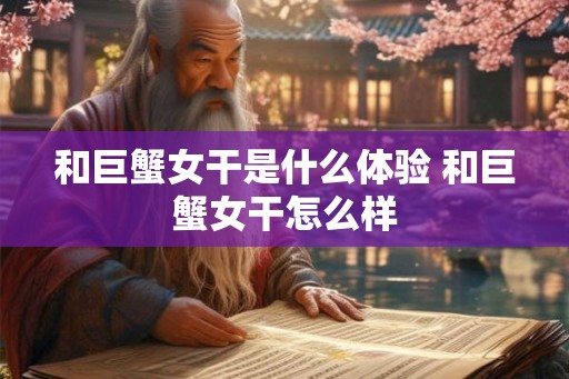 和巨蟹女干是什么体验 和巨蟹女干怎么样