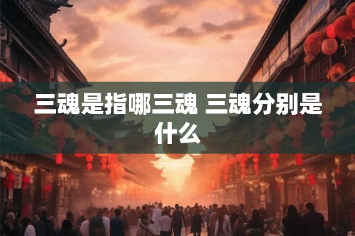 三魂是指哪三魂 三魂分别是什么