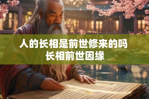 人的长相是前世修来的吗 长相前世因缘 人的长相是前世修来的吗 长相前世因缘