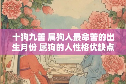 十狗九苦 属狗人最命苦的出生月份 属狗的人性格优缺点