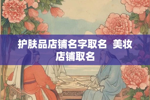 护肤品店铺名字取名  美妆店铺取名