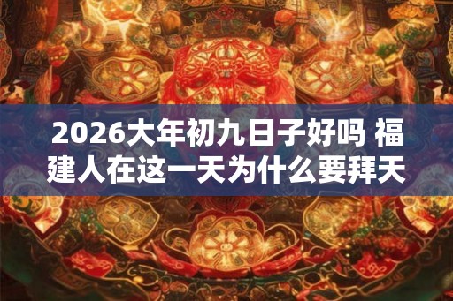 2026大年初九日子好吗 福建人在这一天为什么要拜天公