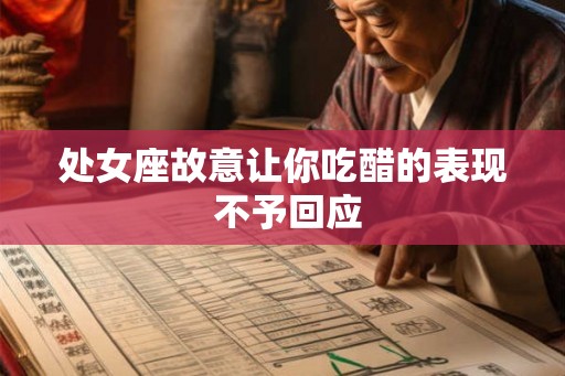 处女座故意让你吃醋的表现 不予回应