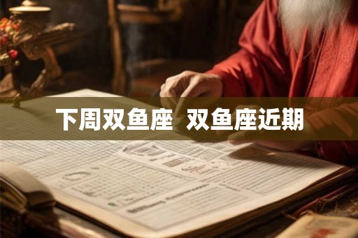 下周双鱼座 双鱼座近期 下周双鱼座 双鱼座近期