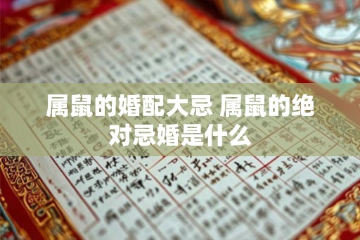 属鼠的婚配大忌 属鼠的绝对忌婚是什么