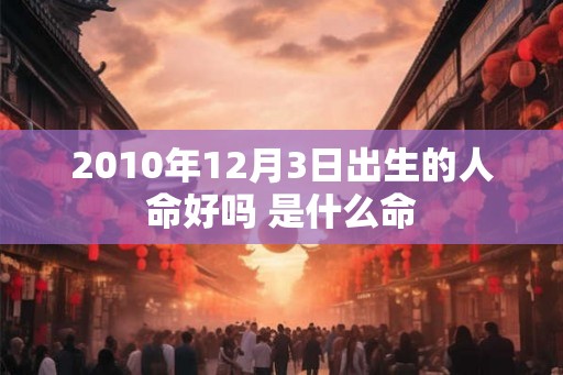 2010年12月3日出生的人命好吗 是什么命