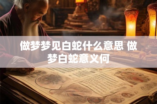 做梦梦见白蛇什么意思 做梦白蛇意义何
