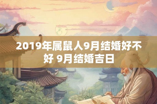 2019年属鼠人9月结婚好不好 9月结婚吉日 2019年属鼠人9月结婚好不好 9月结婚吉日