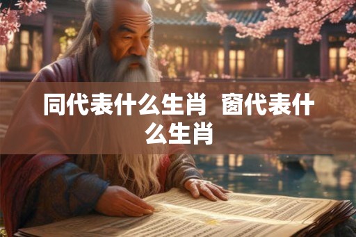 同代表什么生肖  窗代表什么生肖