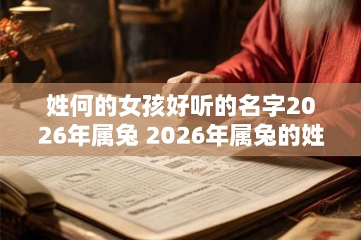 姓何的女孩好听的名字2026年属兔 2026年属兔的姓何女孩名字推荐