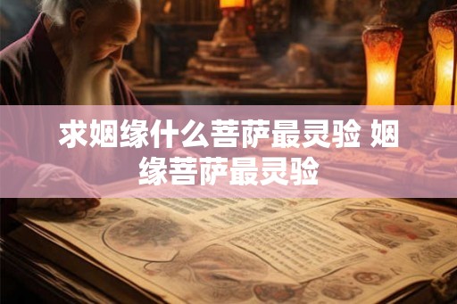 求姻缘什么菩萨最灵验 姻缘菩萨最灵验