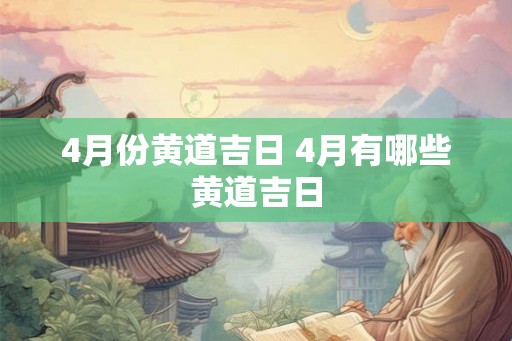 4月份黄道吉日 4月有哪些黄道吉日