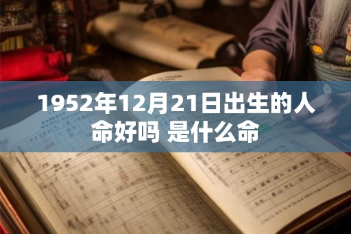 1952年12月21日出生的人命好吗 是什么命
