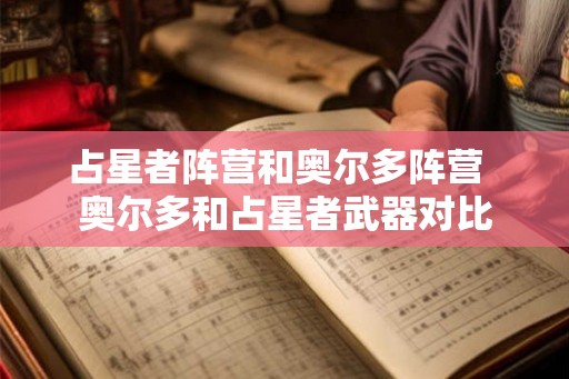 占星者阵营和奥尔多阵营  奥尔多和占星者武器对比