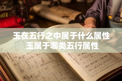 玉在五行之中属于什么属性 玉属于哪类五行属性