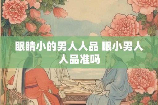 眼睛小的男人人品 眼小男人人品准吗 眼睛小的男人人品 眼小男人人品准吗