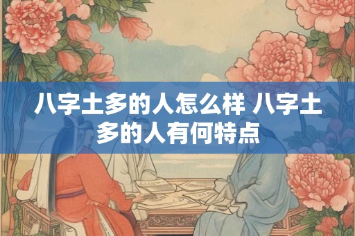 八字土多的人怎么样 八字土多的人有何特点 八字土多的人怎么样 八字土多的人有何特点