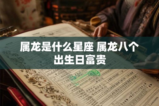 属龙是什么星座 属龙八个出生日富贵