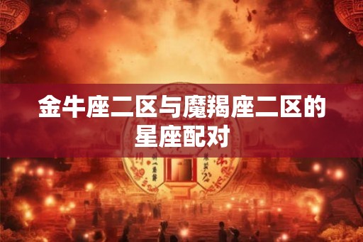 金牛座二区与魔羯座二区的星座配对