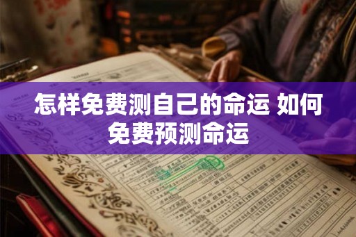 怎样免费测自己的命运 如何免费预测命运 怎样免费测自己的命运 如何免费预测命运