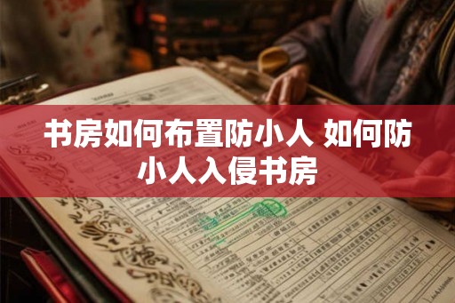 书房如何布置防小人 如何防小人入侵书房