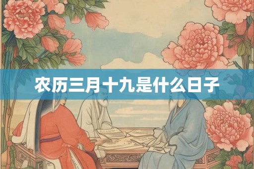 农历三月十九是什么日子
