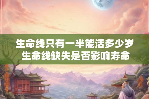 生命线只有一半能活多少岁 生命线缺失是否影响寿命