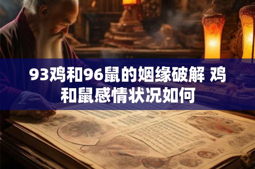 93鸡和96鼠的姻缘破解 鸡和鼠感情状况如何