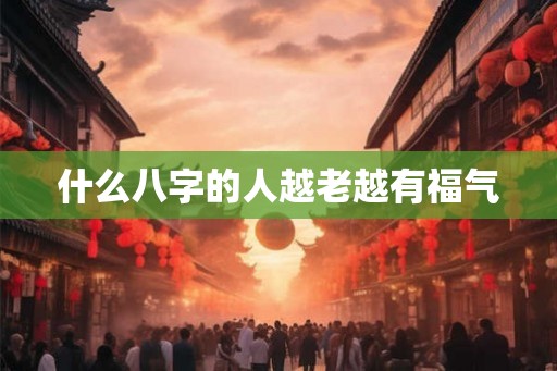 什么八字的人越老越有福气