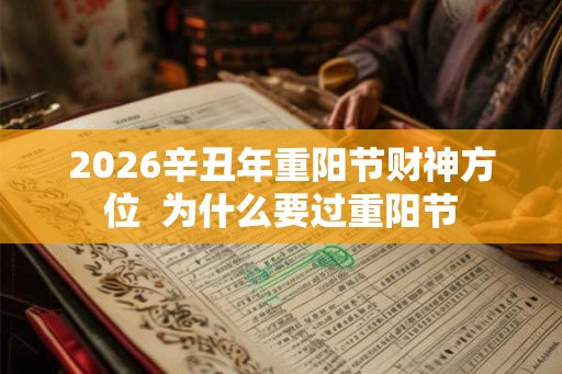 2026辛丑年重阳节财神方位  为什么要过重阳节