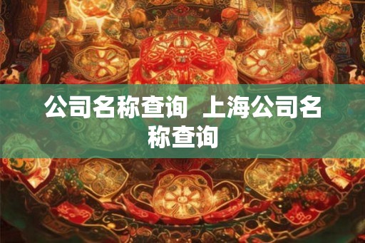 公司名称查询  上海公司名称查询