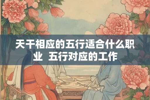 天干相应的五行适合什么职业  五行对应的工作