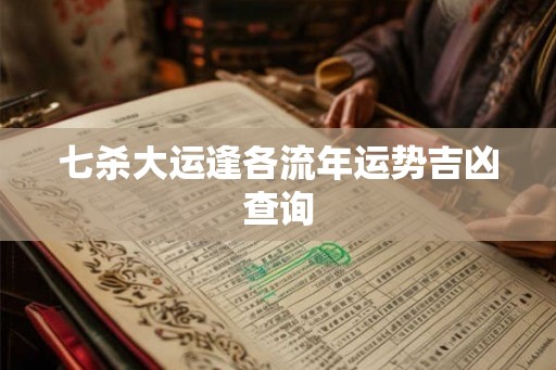 七杀大运逢各流年运势吉凶查询