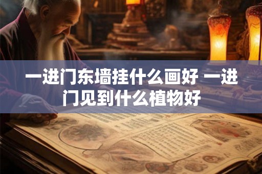 一进门东墙挂什么画好 一进门见到什么植物好