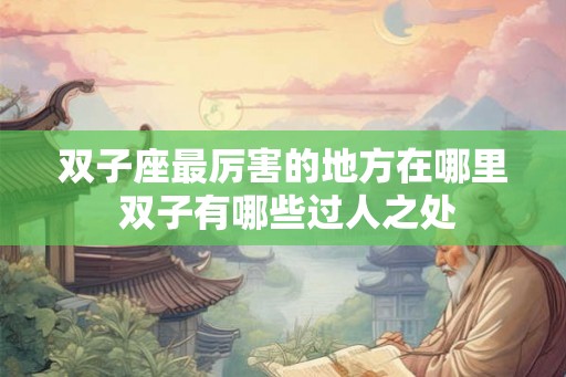 双子座最厉害的地方在哪里 双子有哪些过人之处
