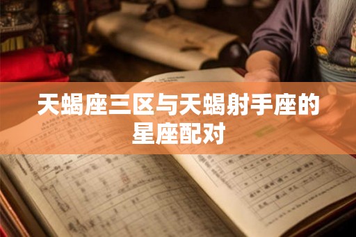 天蝎座三区与天蝎射手座的星座配对 天蝎座三区与天蝎射手座的星座配对