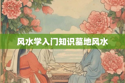 风水学入门知识墓地风水
