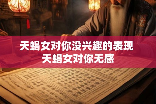 天蝎女对你没兴趣的表现 天蝎女对你无感