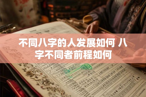 不同八字的人发展如何 八字不同者前程如何