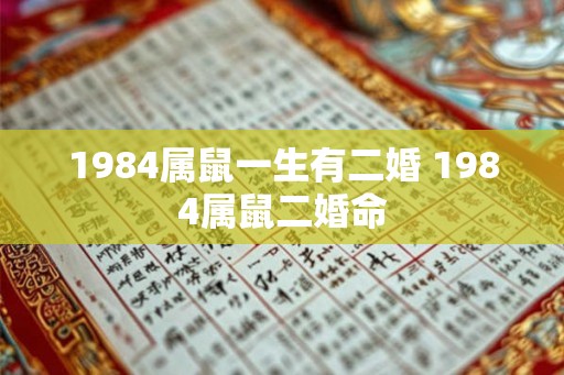 1984属鼠一生有二婚 1984属鼠二婚命 1984属鼠一生有二婚 1984属鼠二婚命